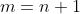 m=n+1