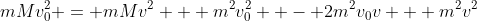 mMv_0^2 = mMv^2 + m^2v_0^2  - 2m^2v_0v + m^2v^2