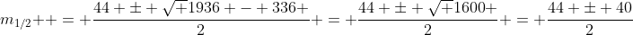 m_{1/2}  = \frac{{44 \pm \sqrt {1936 - 336} }}{2} = \frac{{44 \pm \sqrt {1600} }}{2} = \frac{{44 \pm 40}}{2}