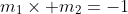 m_{1}\times m_{2}=-1