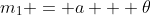m_{1} = a + \theta