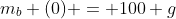 m_{b} (0) = 100 g