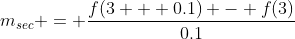 m_{sec} = \dfrac{f(3 + 0.1) - f(3)}{0.1}