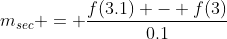 m_{sec} = \dfrac{f(3.1) - f(3)}{0.1}