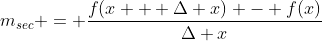 m_{sec} = \dfrac{f(x + \Delta x) - f(x)}{\Delta x}