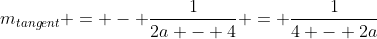 m_{tangent} = - \frac{1}{2a - 4} = \frac{1}{4 - 2a}