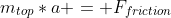 m_{top}*a = F_{friction}