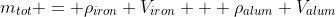 m_{tot} = \rho_{iron} V_{iron} + \rho_{alum} V_{alum}