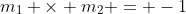 m_1 \times m_2 = -1