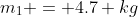 m_1 = 4.7 kg