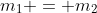 m_1 = m_2