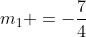 m_1 =-\frac{7}{4}