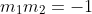 m_1m_2=-1