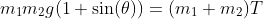 m_1m_2g(1+\sin(\theta))=(m_1+m_2)T