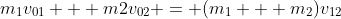 m_1v_{01} + m2v_{02} = (m_1 + m_2)v_{12}