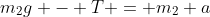 m_2g - T = m_2 a