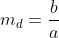 m_d=\frac{b}{a}