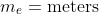 m_e=\text{meters}