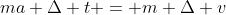 ma \Delta t = m \Delta v
