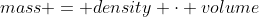 mass = density \cdot volume