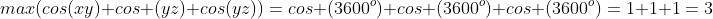 max(cos(xy)+cos (yz)+cos(yz))=cos (3600^o)+cos (3600^o)+cos (3600^o)=1+1+1=3