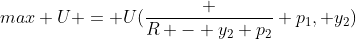 max U = U(\frac {R - y_2 p_2} {p_1}, y_2)