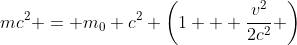 mc^2 = m_0 c^2 \left(1 + \frac{v^2}{2c^2} \right)