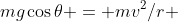 mg\cos\theta = mv^2/r 