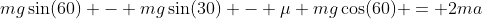 mg\sin(60) - mg\sin(30) - \mu mg\cos(60) = 2ma