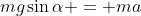 mg\sin\alpha = ma