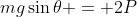 mg\sin\theta = 2P