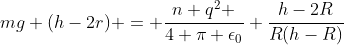 mg (h-2r) = \frac{n q^2 }{4 \pi \epsilon_0} \frac{h-2R}{R(h-R)}
