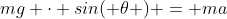 mg \cdot sin( \theta ) = ma