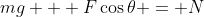 mg + F\cos{\theta} = N