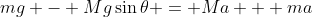 mg - Mg\sin{\theta} = Ma + ma