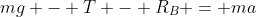 mg - T - R_B = ma