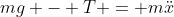 mg - T = m\ddot{x}