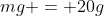 mg = 20g