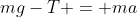 mg-T = ma