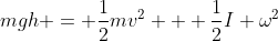 mgh = \frac{1}{2}mv^2 + \frac{1}{2}I \omega^2
