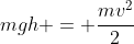 mgh = \frac{mv^2}{2}