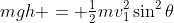 mgh = \tfrac12mv_1^2\sin^2\theta