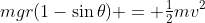 mgr(1-\sin\theta) = \tfrac12mv^2