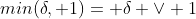min(\delta, 1)= \delta \vee 1