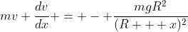 mv \frac{dv}{dx} = - \frac{mgR^2}{(R + x)^2}