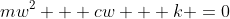 mw^2 + cw + k =0