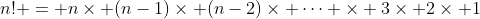 n! = n\times (n-1)\times (n-2)\times \dots \times 3\times 2\times 1