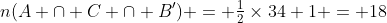 n(A \cap C \cap B') = \tfrac12\times34+1 = 18