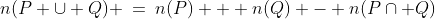 n(P \cup Q) \:=\:n(P) + n(Q) - n(P\cap Q)