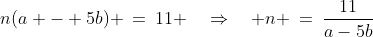 n(a - 5b) \:=\:11 \quad\Rightarrow\quad n \:=\:\frac{11}{a-5b}